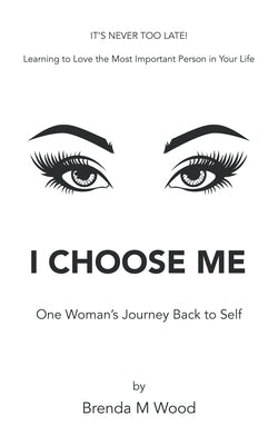 I Choose Me: One Woman's Journey Back to Self by Wood, Brenda M.