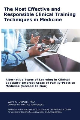 The Most Effective and Responsible Clinical Training Techniques in Medicine: Alternative Types of Learning in Clinical Specialty-Interest Areas of Fam by Depaul, Gary A.