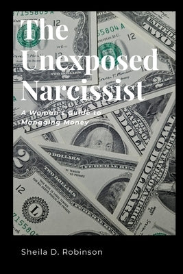 The Unexposed Narcissist: A Woman's Guide to Managing Money by Robinson, Sheila