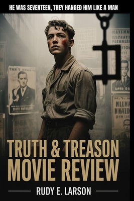Truth & Treason Movie Review: He was seventeen, they hanged him like a man by Larson, Rudy E.