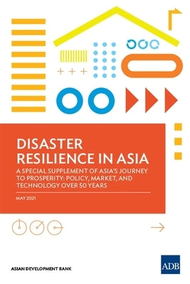 Disaster Resilience in Asia--A Special Supplement of Asia's Journey to Prosperity: Policy, Market, and Technology Over 50 Years by Asian Development Bank