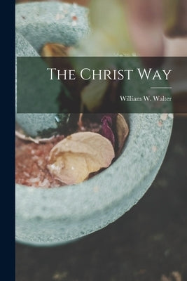 The Christ Way by Walter, William W.