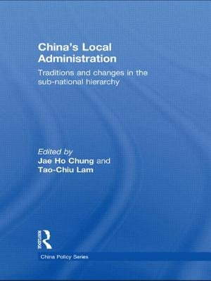 China's Local Administration: Traditions and Changes in the Sub-National Hierarchy by Chung, Jae Ho