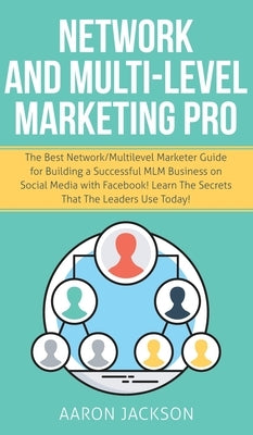 Network and Multi-Level Marketing Pro: The Best Network/Multilevel Marketer Guide for Building a Successful MLM Business on Social Media with Facebook by Jackson, Aaron