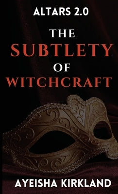 Altars 2.0: The Subtlety of Witchcraft by Kirkland, Ayeisha