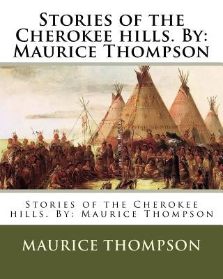 Stories of the Cherokee hills. By: Maurice Thompson by Thompson, Maurice