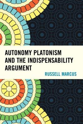 Autonomy Platonism and the Indispensability Argument by Marcus, Russell
