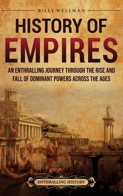 History of Empires: An Enthralling Journey through the Rise and Fall of Dominant Powers across the Ages by Wellman, Billy