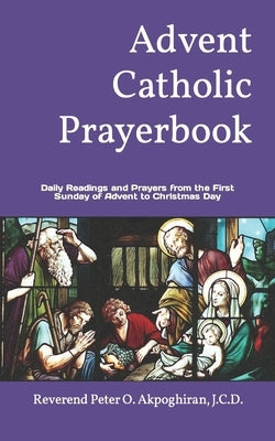 Advent Catholic Prayerbook: Daily Readings and Prayers from the First Sunday of Advent to Christmas Day by Akpoghiran, J. C. D. Peter O.