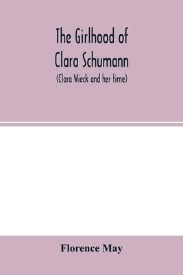 The girlhood of Clara Schumann (Clara Wieck and her time) by May, Florence