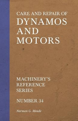 Care and Repair of Dynamos and Motors - Machinery's Reference Series - Number 34 by Meade, Norman G.
