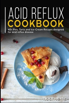 Acid Reflux Cookbook: 40+ Pies, Tarts and Ice-Cream Recipes designed for acid reflux disease by Jerris, Noah