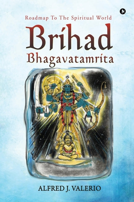 Brihad Bhagavatamrita: Roadmap to the Spiritual World by Alfred J. Valerio