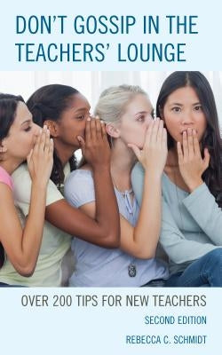 Don't Gossip in the Teachers' Lounge: Over 200 Tips for New Teachers by Schmidt, Rebecca C.