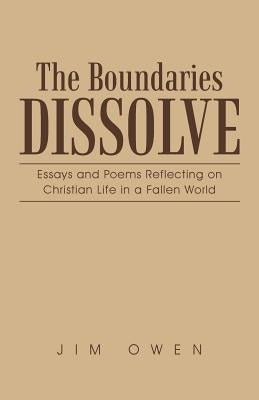 The Boundaries Dissolve: Essays and Poems Reflecting on Christian Life in a Fallen World by Owen, Jim
