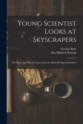 Young Scientist Looks at Skyscrapers; the How and Why of Construction for Sidewalk Superintendents by Barr, George 1907-
