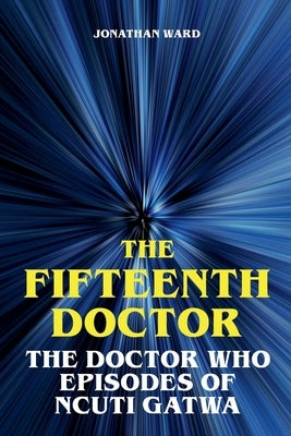 The Fifteenth Doctor - The Doctor Who Episodes of Ncuti Gatwa by Ward, Jonathan