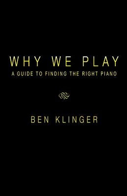 Why We Play: A Guide to Finding the Right Piano by Klinger, Ben
