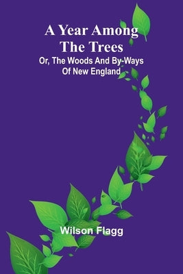 A year among the trees: or, the woods and by-ways of New England by Wilson Flagg