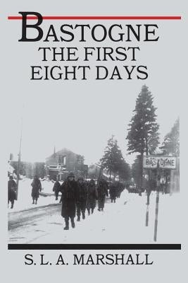 Bastogne: The Story of the First Eight Days by Marshall, Colonel S. L. a.