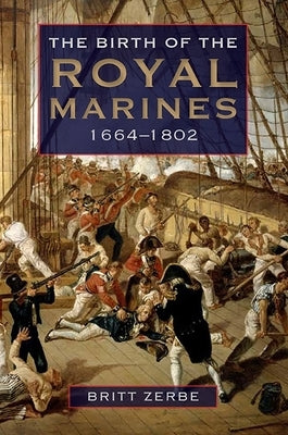 The Birth of the Royal Marines, 1664-1802 by Britt Wyatt Zerbe, Britt Wyatt