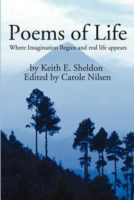 Poems of Life: Where Imagination Begins and real life appears by Sheldon, Keith E.
