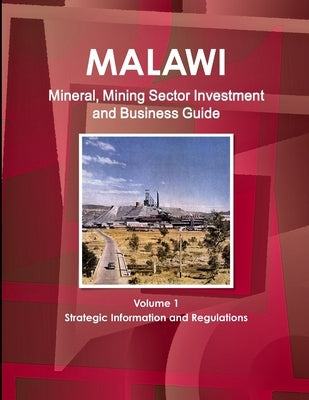 Malawi Mineral, Mining Sector Investment and Business Guide Volume 1 Strategic Information and Regulations by Ibp, Inc