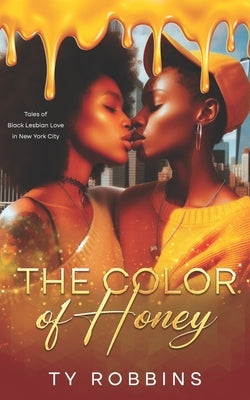 The Color of Honey: Tales of Black Lesbian Love in New York City by Robbins, Ty