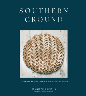 Southern Ground: Reclaiming Flavor Through Stone-Milled Flour [A Baking Book] by Lapidus, Jennifer