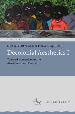 Decolonial Aesthetics I: Tangled Humanism in the Afro-European Context by Ott, Michaela
