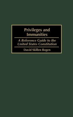 Privileges and Immunities: A Reference Guide to the United States Constitution by Bogen, David