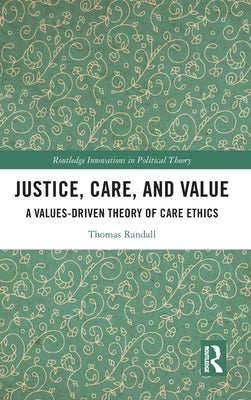 Justice, Care, and Value: A Values-Driven Theory of Care Ethics by Randall, Thomas