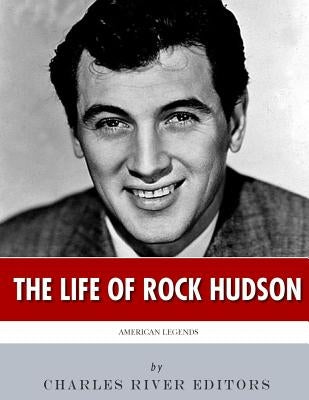 American Legends: The Life of Rock Hudson by Charles River Editors