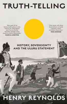 Truth-Telling: History, Sovereignty and the Uluru Statement by Reynolds, Henry