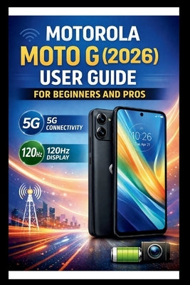 Motorola Moto G (2026) User Guide For Beginners And Pros: Step-by-step manual to unlocking blazing-fast speeds and fluid visuals, mastering 5G connect by Bogle, George S.