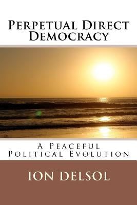 Perpetual Direct Democracy: A Peaceful Political Evolution by Delsol, Ion