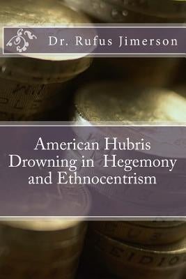 American Hubris Drowning in Hegemony and Ethnocentrism by Jimerson, Rufus O.