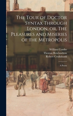 The Tour of Doctor Syntax Through London, or, The Pleasures and Miseries of the Metropolis: a Poem by Combe, William 1742-1823