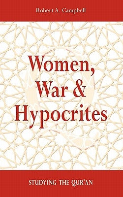 Women, War & Hypocrites: Studying the Qur'an by Campbell, Robert A.