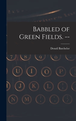 Babbled of Green Fields. -- by Batchelor, Denzil