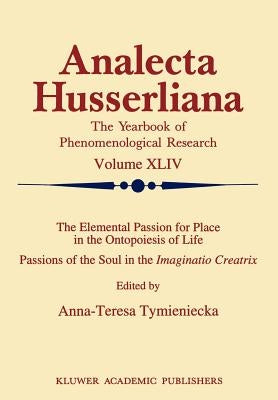The Elemental Passion for Place in the Ontopoiesis of Life: Passions of the Soul in the Imaginatio Creatrix by Tymieniecka, Anna-Teresa