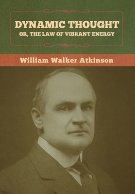 Dynamic Thought; Or, The Law of Vibrant Energy by Atkinson, William Walker