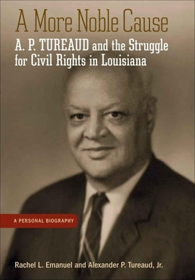 More Noble Cause: A. P. Tureaud and the Struggle for Civil Rights in Louisiana by Emanuel, Rachel L.