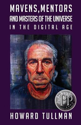 Mavens, Mentors and Masters of the Universe in the Digital Age: You Get What You Work For, Not What You Wish For by Tullman, Howard