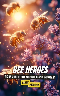 Bee Heroes: A Kids Guide to Bees and Why They're Important by Michaels, Sarah