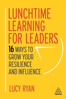 Lunchtime Learning for Leaders: 16 Ways to Grow Your Resilience and Influence by Ryan, Lucy