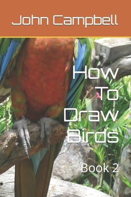 How To Draw Birds: Book 2 by Campbell, John