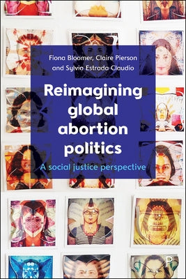 Reimagining Global Abortion Politics: A Social Justice Perspective by Bloomer, Fiona