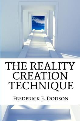 The Reality Creation Technique by Dodson, Frederick E.