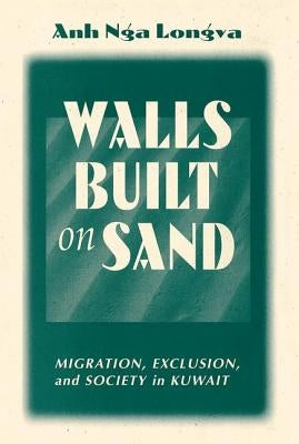 Walls Built on Sand: Migration, Exclusion, and Society in Kuwait by Longva, Anh Nga